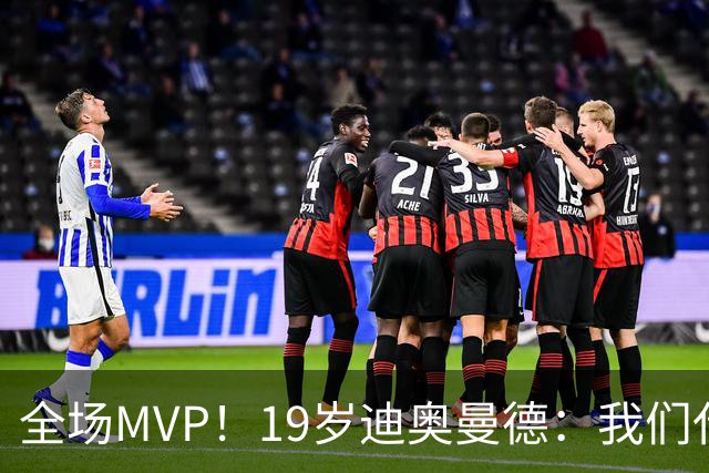 全场MVP！19岁迪奥曼德：我们代表3300万民众 会拼尽一切书写历史