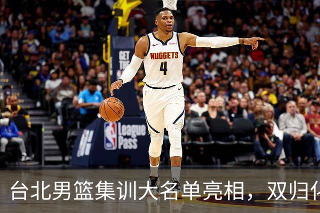 台北男篮集训大名单亮相，双归化球员加盟，中国男篮面临强敌考验